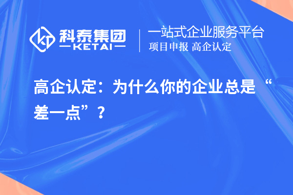 高企认定：为什么你的企业总是“差一点”？