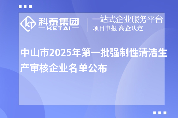 中山市2025年第一批强制性清洁生产审核企业名单公布