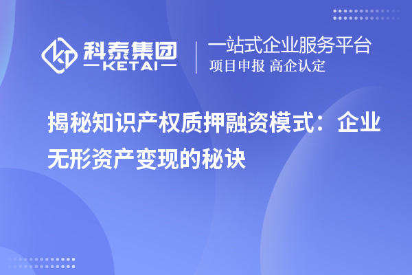 揭秘知识产权质押融资模式:企业无形资产变现的秘诀