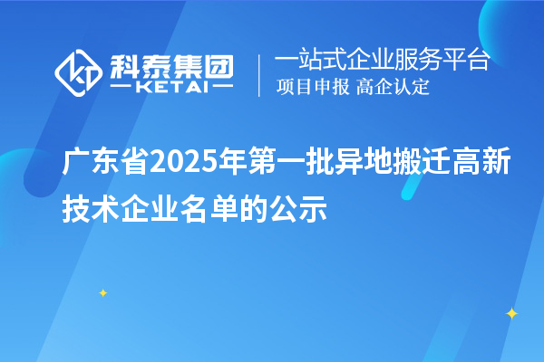 广东省2025年第一批异地搬迁高新技术企业名单的公示