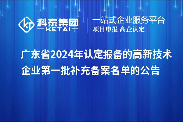 广东省2024年认定报备的高新技术企业第一批补充备案名单的公告