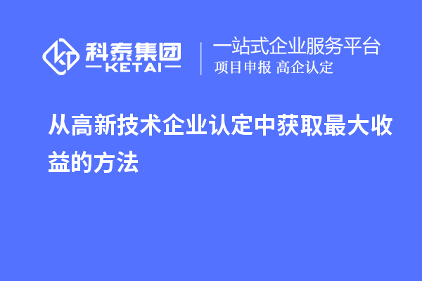 从高新技术企业认定中获取最大收益的方法