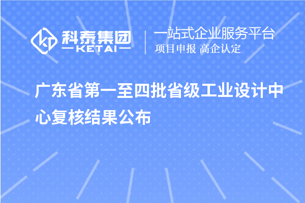 广东省第一至四批省级工业设计中心复核结果公布