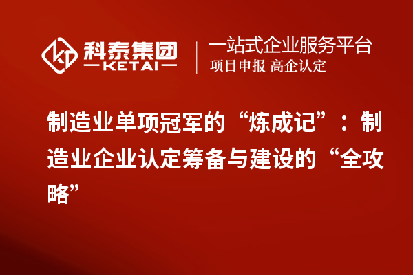 制造业单项冠军的“炼成记”：制造业企业认定筹备与建设的“全攻略”