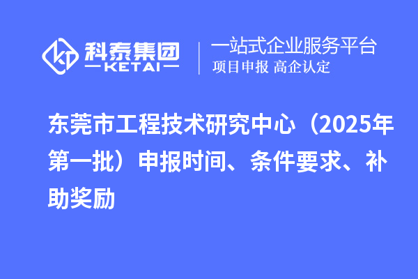 东莞市工程技术研究中心（2025年第一批）申报时间、条件要求、补助奖励