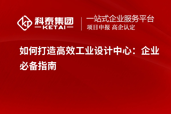 如何打造高效工业设计中心：企业必备指南