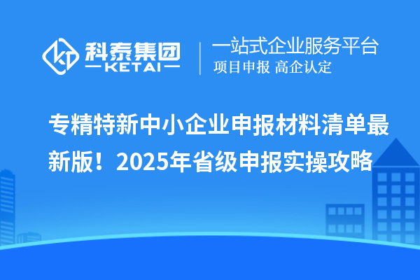 专精特新中小企业申报材料清单最新版！2025年省级申报实操攻略