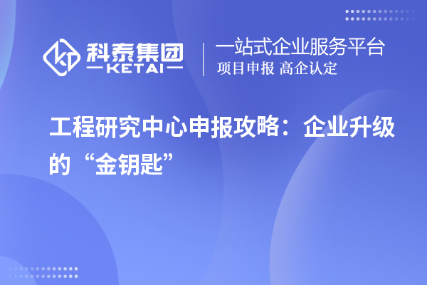 工程研究中心申报攻略:企业升级的“金钥匙”