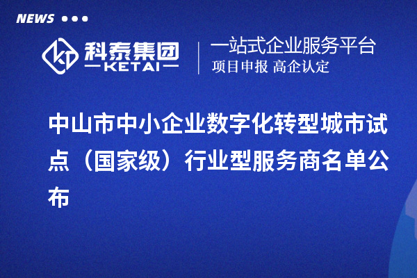 中山市中小企业数字化转型城市试点(国家级)行业型服务商名单公布