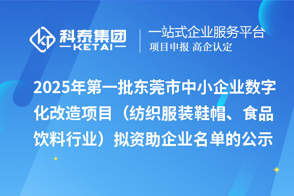 2025年第一批东莞市中小企业数字化改造项目（纺织服装鞋帽、食品饮料行业）拟资助企业名单的公示
