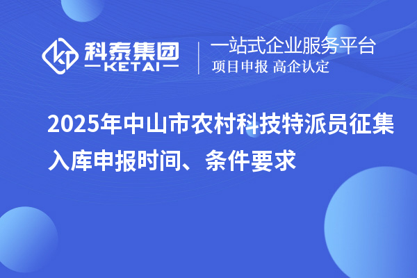2025年中山市农村科技特派员征集入库申报时间、条件要求