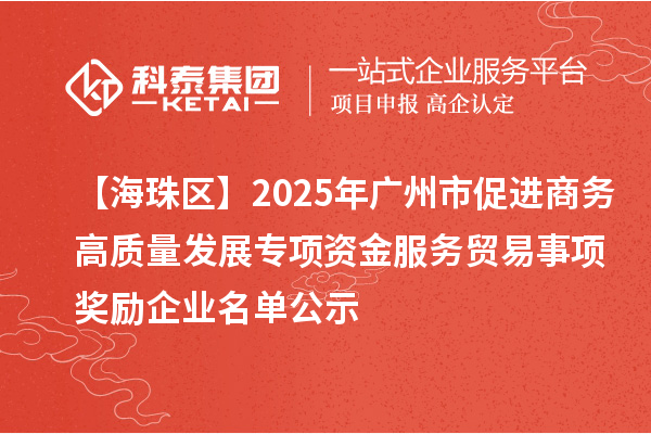 【海珠区】2025年广州市促进商务高质量发展专项资金服务贸易事项奖励企业名单公示