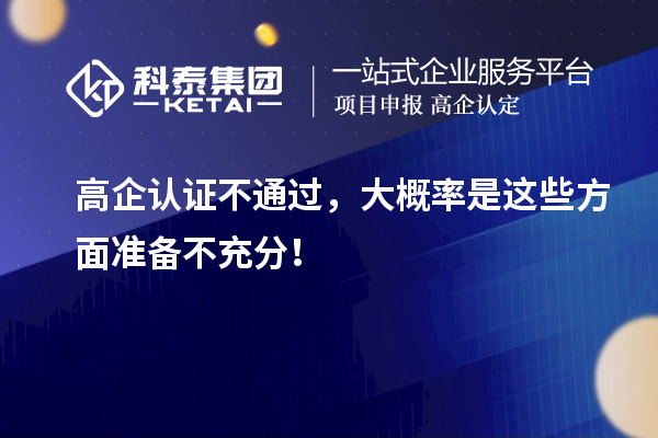 高企认证不通过，大概率是这些方面准备不充分！