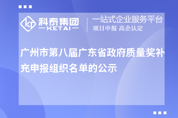 广州市第八届广东省政府质量奖补充申报组织名单的公示