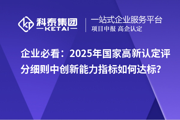 企业必看：2025年国家高新认定评分细则中创新能力指标如何达标？