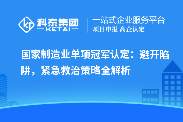 国家制造业单项冠军认定：避开陷阱，紧急救治策略全解析