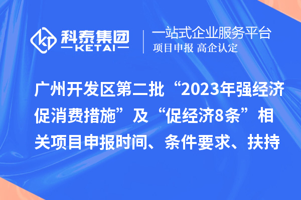广州开发区第二批“2023年强经济促消费措施”及“促经济8条” 相关<a href=http://m.1ys1w.cn/shenbao.html target=_blank class=infotextkey>项目申报</a>时间、条件要求、扶持奖励