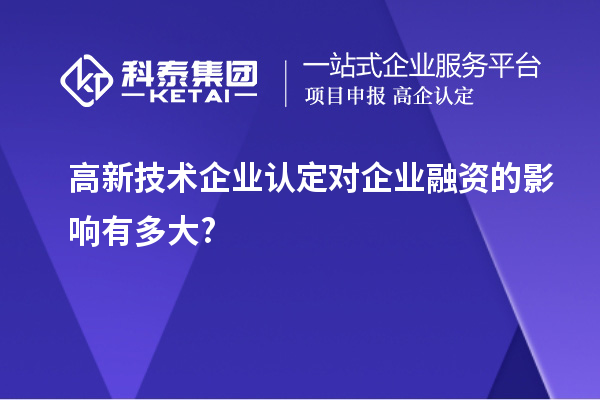 高新技术企业认定对企业融资的影响有多大?