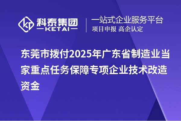 东莞市拨付2025年广东省制造业当家重点任务保障专项企业技术改造资金