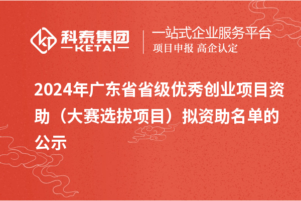 2024年广东省省级优秀创业项目资助(大赛选拔项目)拟资助名单的公示