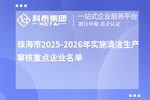 珠海市2025-2026年实施清洁生产审核重点企业名单