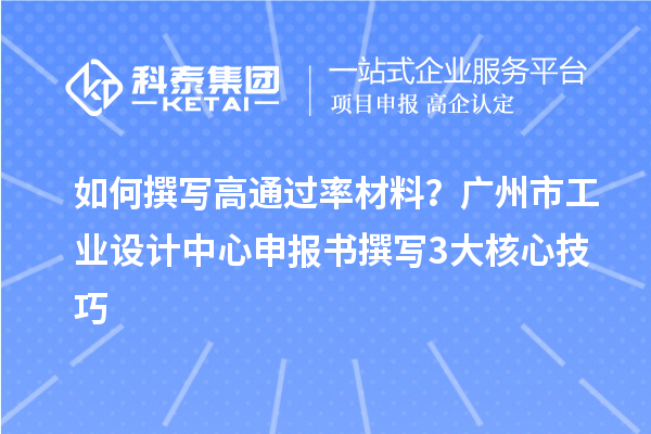 如何撰写高通过率材料？广州市工业设计中心申报书撰写3大核心技巧