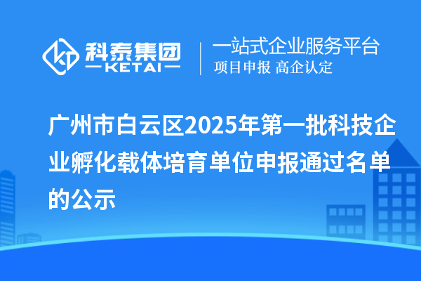 广州市白云区2025年第一批科技企业孵化载体培育单位申报通过名单的公示