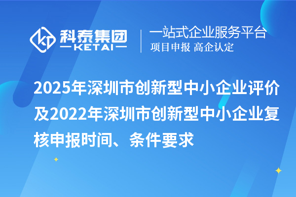 2025年深圳市创新型中小企业评价及2022年深圳市创新型中小企业复核申报时间、条件要求