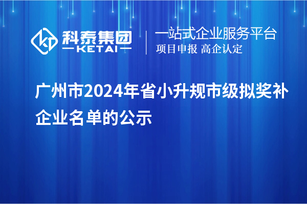 广州市2024年省小升规市级拟奖补企业名单的公示
