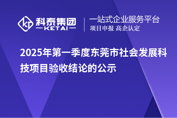 2025年第一季度东莞市社会发展科技项目验收结论的公示