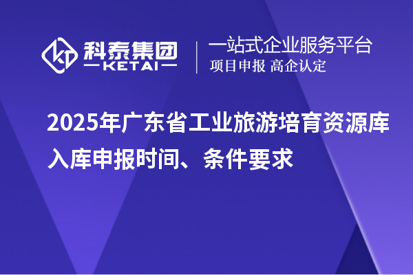 2025年广东省工业旅游培育资源库入库申报时间、条件要求