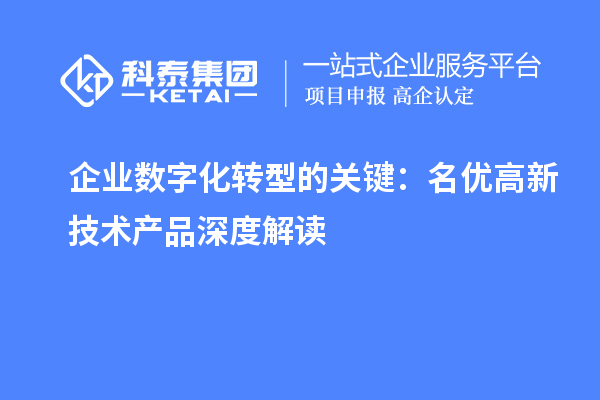 企业数字化转型的关键:名优高新技术产品深度解读