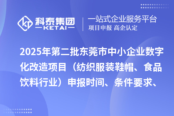 2025年第二批东莞市中小企业数字化改造项目（纺织服装鞋帽、食品饮料行业）申报时间、条件要求、资助奖励