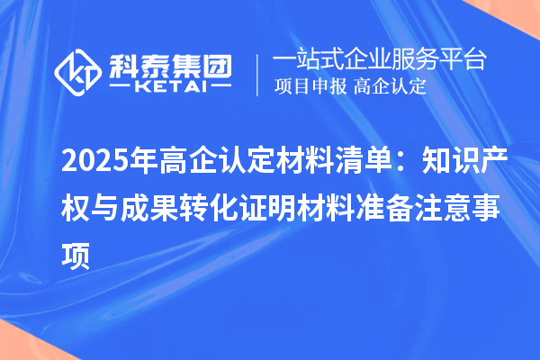 2025年高企认定材料清单:知识产权与成果转化证明材料准备注意事项
