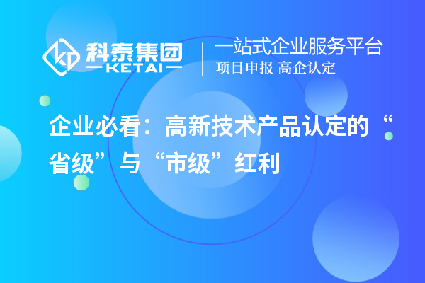 企业必看:高新技术产品认定的“省级”与“市级”红利