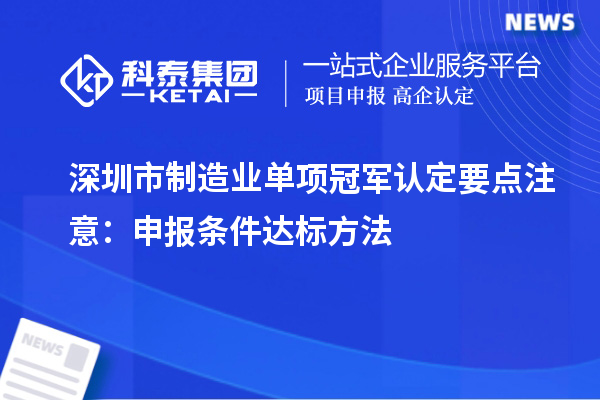 深圳市制造业单项冠军认定要点注意：申报条件达标方法