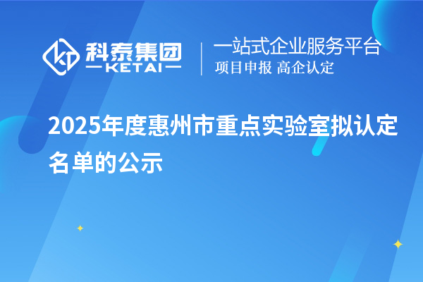 2025年度惠州市重点实验室拟认定名单的公示