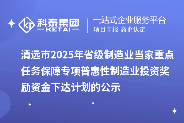 清远市2025年省级制造业当家重点任务保障专项普惠性制造业投资奖励资金下达计划的公示