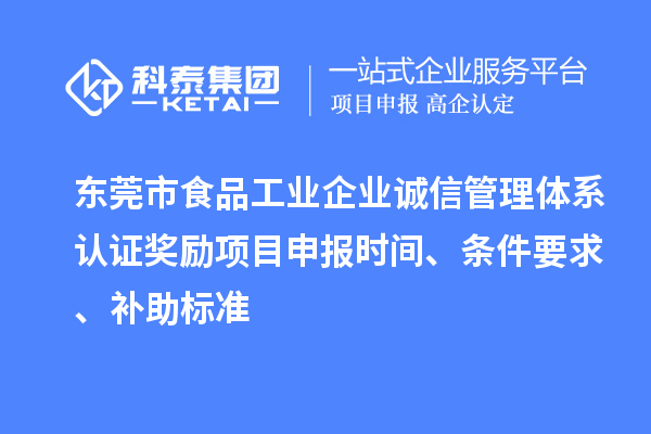 东莞市食品工业企业诚信管理体系认证奖励项目申报时间、条件要求、补助标准
