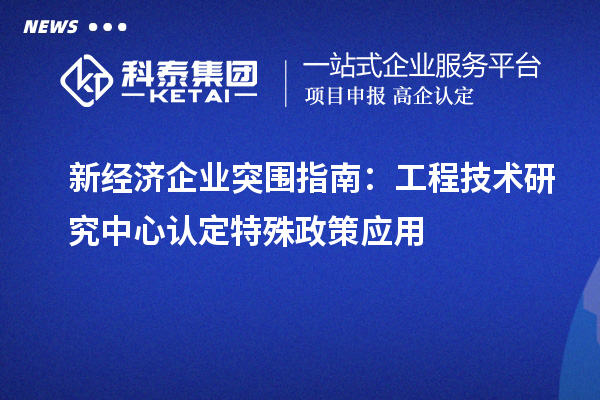 新经济企业突围指南:工程技术研究中心认定特殊政策应用