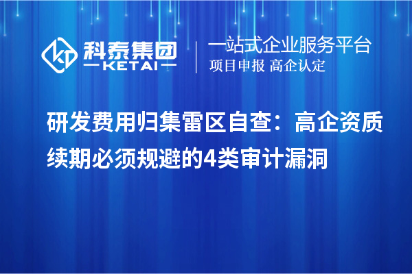 研发费用归集雷区自查:高企资质续期必须规避的4类审计漏洞