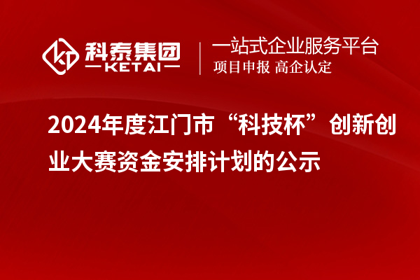 2024年度江门市“科技杯”创新创业大赛资金安排计划的公示