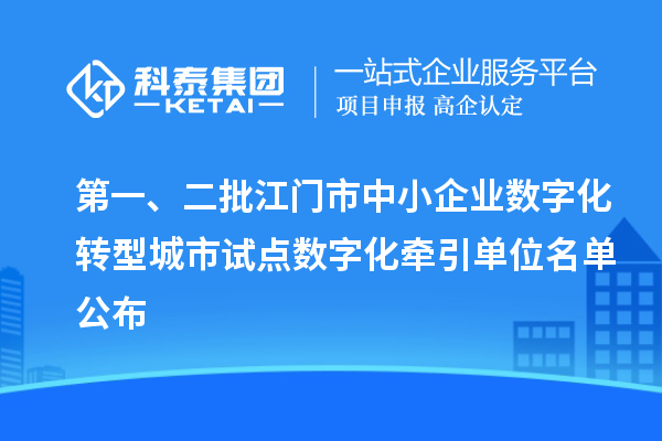 第一、二批江门市中小企业数字化转型城市试点数字化牵引单位名单公布
