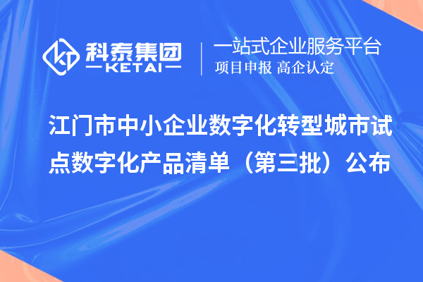 江门市中小企业数字化转型城市试点数字化产品清单(第三批)公布