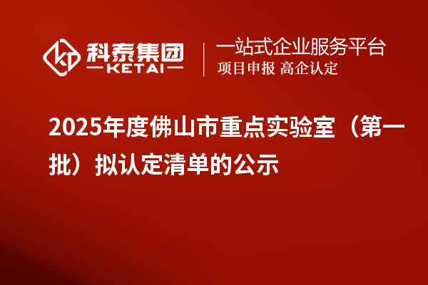 2025年度佛山市重点实验室(第一批)拟认定清单的公示