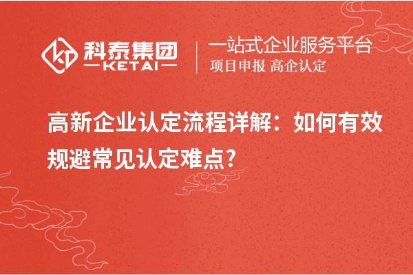 高新企业认定流程详解:如何有效规避常见认定难点?