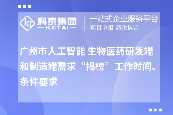 广州市人工智能+生物医药研发端和制造端需求“揭榜”工作时间、条件要求