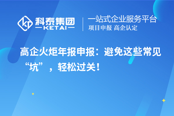 高企火炬年报申报：避免这些常见“坑”，轻松过关！