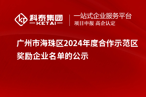 广州市海珠区2024年度合作示范区奖励企业名单的公示