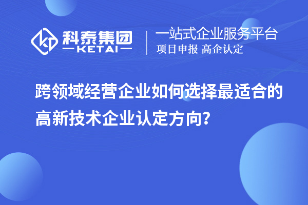跨领域经营企业如何选择最适合的高新技术企业认定方向？